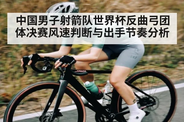 中国男子射箭队世界杯反曲弓团体决赛风速判断与出手节奏分析